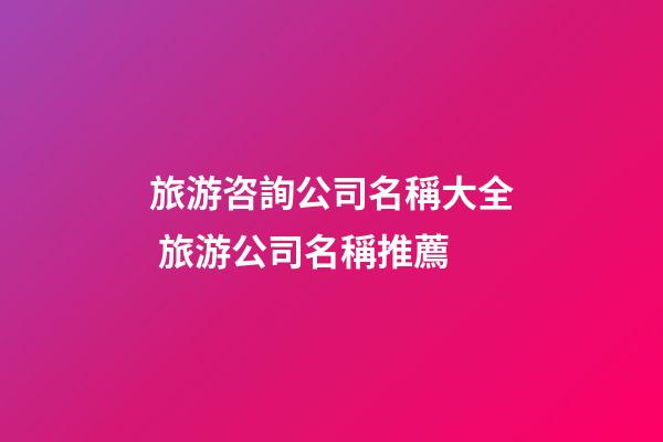 旅游咨詢公司名稱大全 旅游公司名稱推薦-第1張-公司起名-玄機派